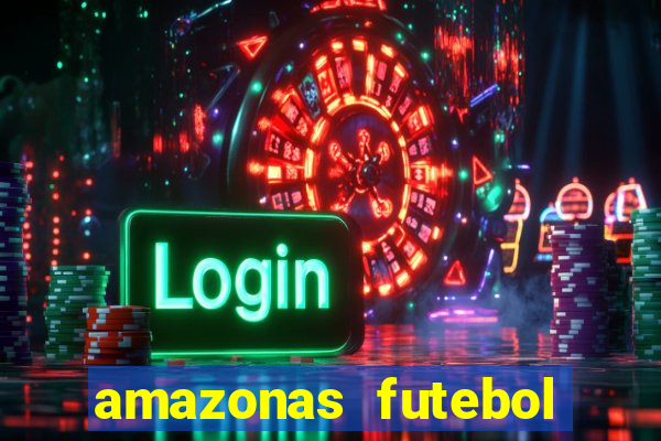 amazonas futebol clube onde assistir